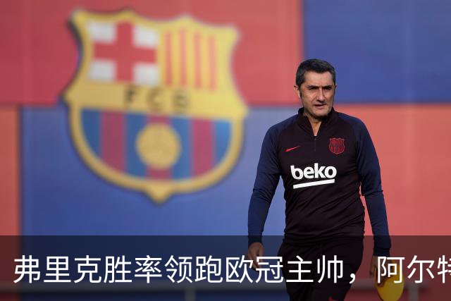 弗里克胜率领跑欧冠主帅，阿尔特塔与恩里克并肩追赶！